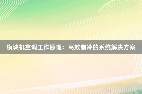 模块机空调工作原理：高效制冷的系统解决方案